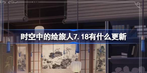 时空中的绘旅人7.18有什么更新 绘旅人7月18日更新内容介绍