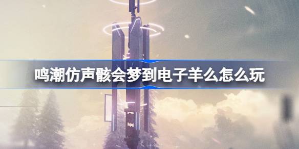 鸣潮仿声骸会梦到电子羊么怎么玩 仿声骸会梦到电子羊么活动介绍