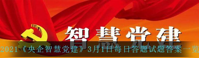 2021《央企智慧党建》3月1日每日答题试题答案一览