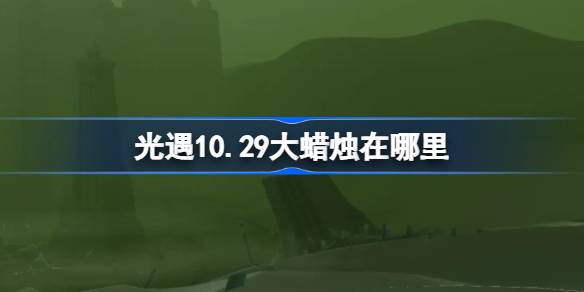 《光遇》10.29大蜡烛在哪里