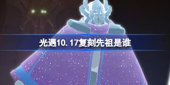 光遇10.17复刻先祖是谁