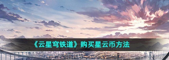 《云星穹铁道》购买星云币方法