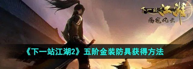 《下一站江湖2》五阶金装防具获得方法