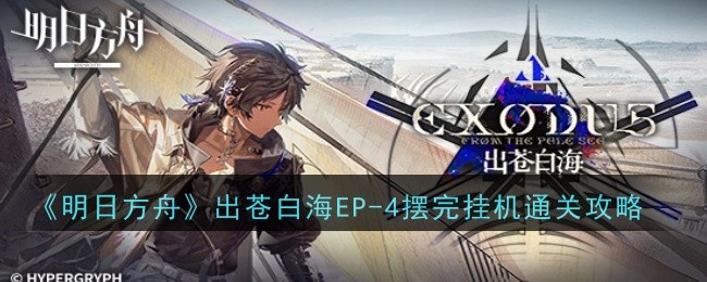 《明日方舟》出苍白海EP-4摆完挂机通关攻略