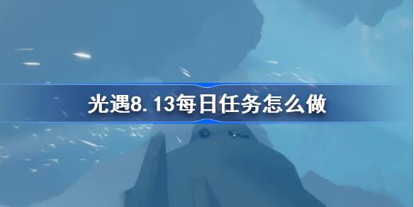 光遇8.13每日任务怎么做 光遇8月13日每日任务做法攻略