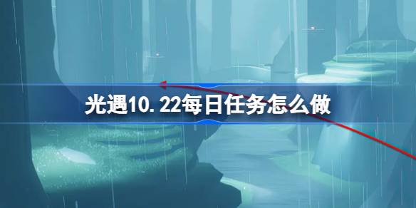 光遇10.22每日任务怎么完成