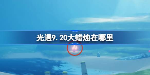 光遇9.20大蜡烛在哪里 光遇9月20日大蜡烛位置攻略