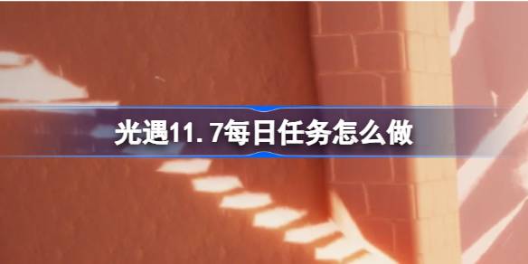 光遇11.7每日任务怎么做 光遇11月7日每日任务做法攻略