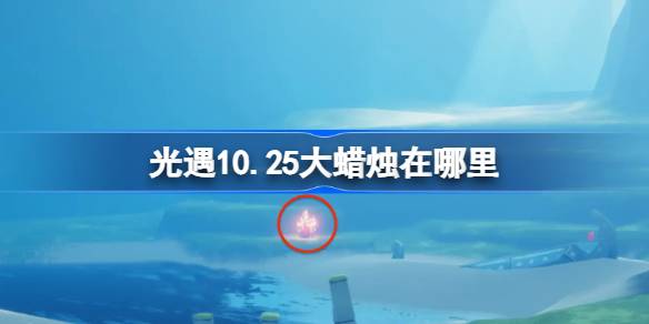 光遇10.25大蜡烛在哪里 光遇10月25日大蜡烛位置攻略