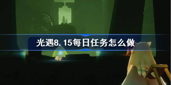 光遇8.15每日任务怎么做 光遇8月15日每日任务做法攻略