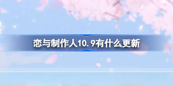 恋与制作人10.9有什么更新 恋与制作人10月9日更新内容介绍