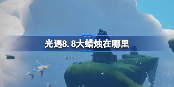 光遇8.8大蜡烛在哪里 光遇8月8日大蜡烛位置攻略