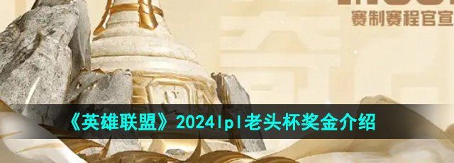 《英雄联盟》2024lpl老头杯奖金介绍