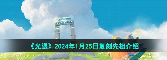 《光遇》2024年1月25日复刻先祖介绍