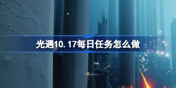 光遇10.17每日任务怎么做