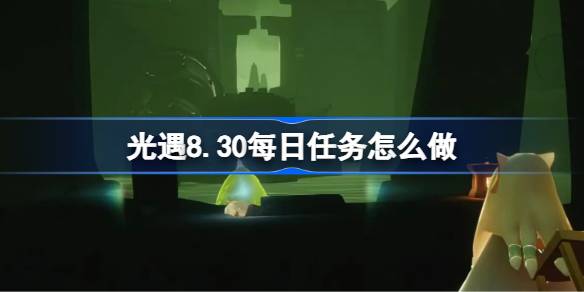 光遇8.31每日任务怎么做 光遇8月31日每日任务做法攻略