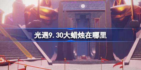 光遇9.30大蜡烛在哪里 光遇9月30日大蜡烛位置攻略