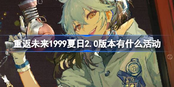 重返未来1999夏日2.0版本有什么活动 重返未来2.0版本夏日活动介绍