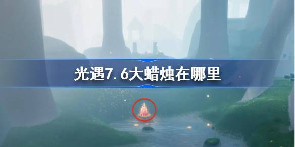 光遇7.6大蜡烛在哪里 光遇7月6日大蜡烛位置攻略