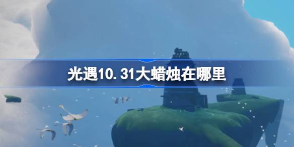 光遇10.31大蜡烛在哪里 光遇10月31日大蜡烛位置攻略