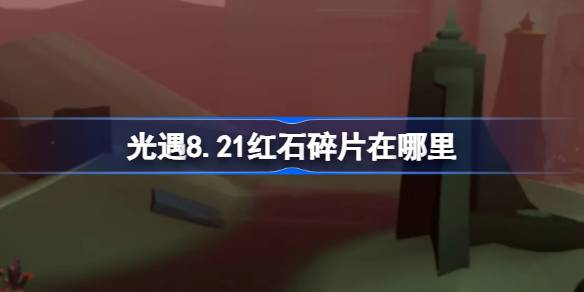 光遇8.21红石碎片在哪里 光遇8月21日红石碎片位置攻略