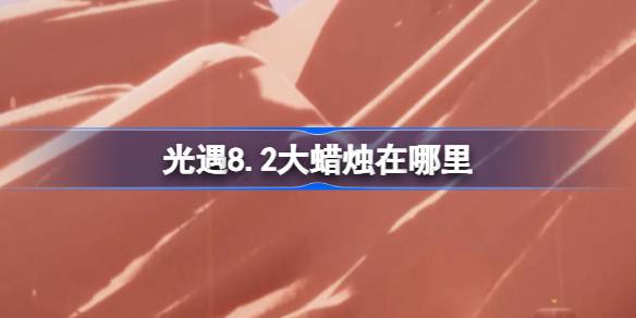 光遇8.2大蜡烛在哪里 光遇8月2日大蜡烛位置攻略