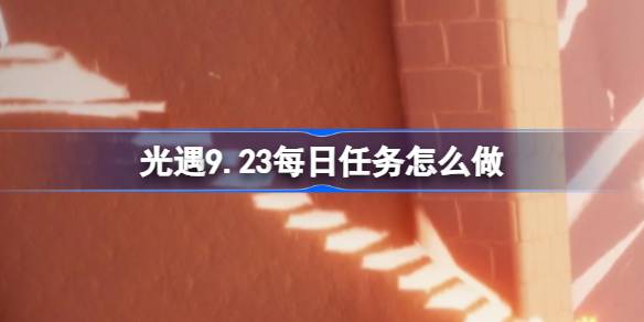 光遇9.23每日任务怎么做 光遇9月23日每日任务做法攻略