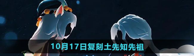 《光遇》2024年10月17日复刻先祖介绍