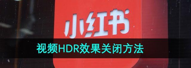 《小红书》视频HDR效果关闭方法