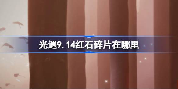 光遇9.14红石碎片在哪里 光遇9月14日红石碎片位置攻略