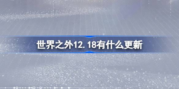 世界之外12.18有什么更新 世界之外12月18日更新内容介绍