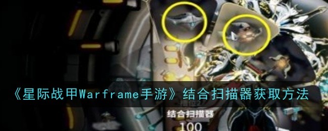 《星际战甲Warframe手游》结合扫描器获取方法