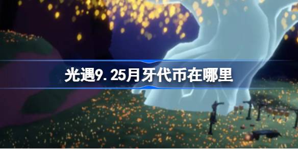 光遇9.25月牙代币在哪里 光遇9月25日秋宵节代币收集攻略