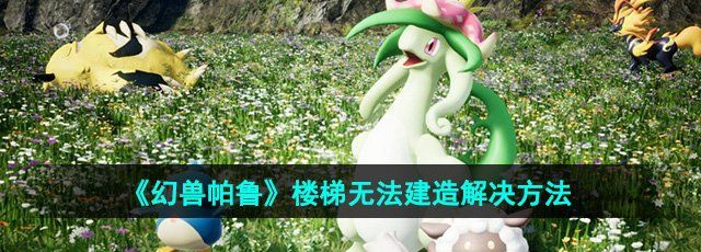 《幻兽帕鲁》楼梯无法建造解决方法