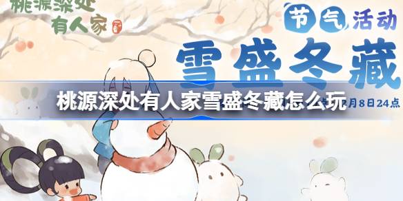 桃源深处有人家雪盛冬藏怎么玩 桃源大雪节气活动介绍