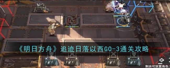 《明日方舟》追迹日落以西GO-3通关攻略