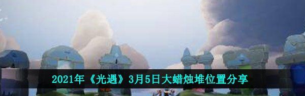 2021年《光遇》3月5日大蜡烛堆位置分享