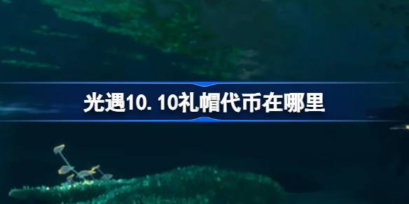 《光遇》10.10礼帽代币在哪里