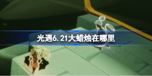 光遇6.21大蜡烛在哪里 光遇6月21日大蜡烛位置攻略