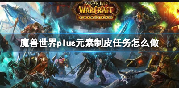 魔兽世界plus元素制皮任务流程攻略