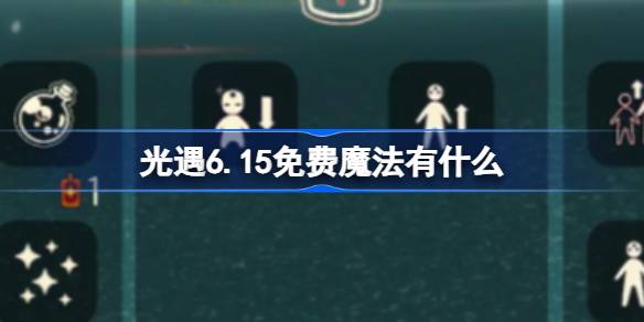 光遇6.15免费魔法有什么 光遇6月15日免费魔法收集攻略