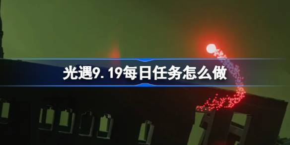 光遇9.19每日任务是什么