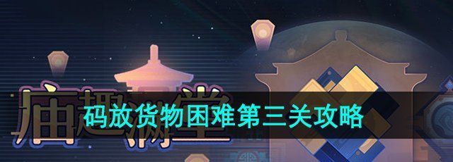 《崩坏星穹铁道》码放货物困难第三关攻略