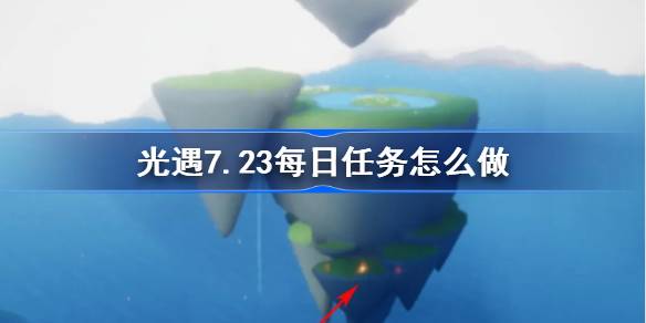 光遇7.23每日任务怎么做 光遇7月23日每日任务做法攻略