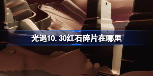 《光遇》10.30红石碎片在哪里