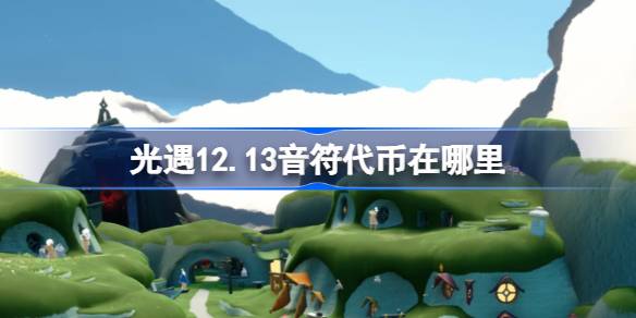 光遇12.13音符代币在哪里 光遇12月13日音乐节代币收集攻略