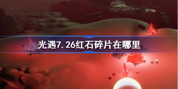 光遇7.26红石碎片在哪里 光遇7月26日红石碎片位置攻略