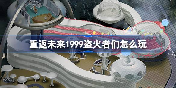 重返未来1999盗火者们怎么玩 UTTU聚光专栏盗火者们活动介绍