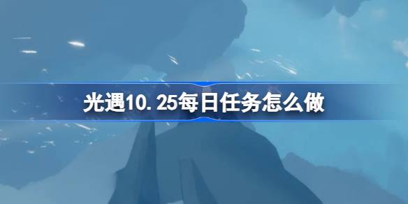 光遇10.25每日任务怎么完成