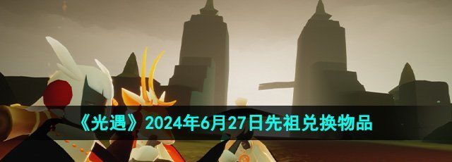 《光遇》2024年6月27日先祖兑换物品